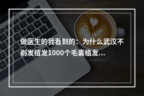 做医生的我看到的：为什么武汉不剃发植发1000个毛囊植发有多大面积？