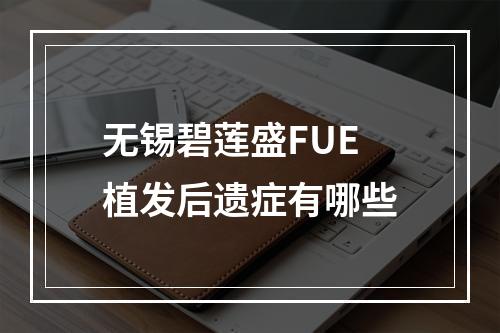 无锡碧莲盛FUE植发后遗症有哪些