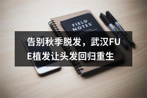 告别秋季脱发，武汉FUE植发让头发回归重生