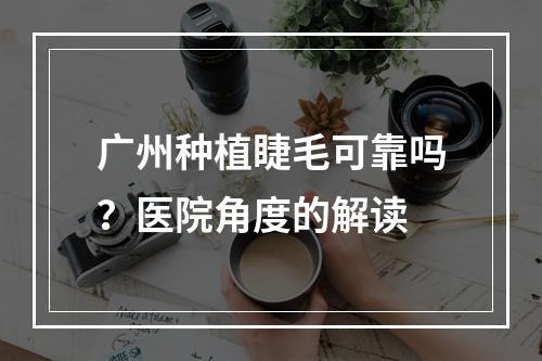 广州种植睫毛可靠吗？医院角度的解读