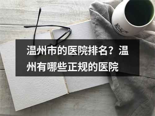 温州市的医院排名？温州有哪些正规的医院