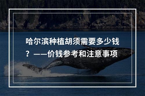 哈尔滨种植胡须需要多少钱？——价钱参考和注意事项