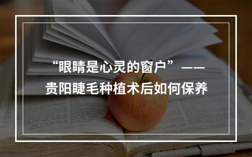 “眼睛是心灵的窗户”——贵阳睫毛种植术后如何保养