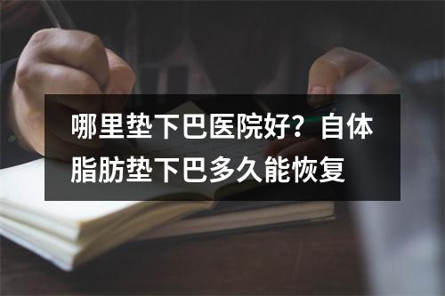 哪里垫下巴医院好？自体脂肪垫下巴多久能恢复