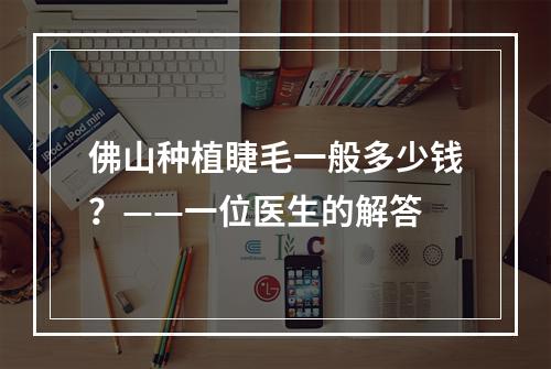 佛山种植睫毛一般多少钱？——一位医生的解答