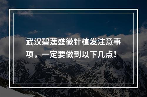 武汉碧莲盛微针植发注意事项，一定要做到以下几点！