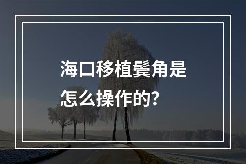 海口移植鬓角是怎么操作的？