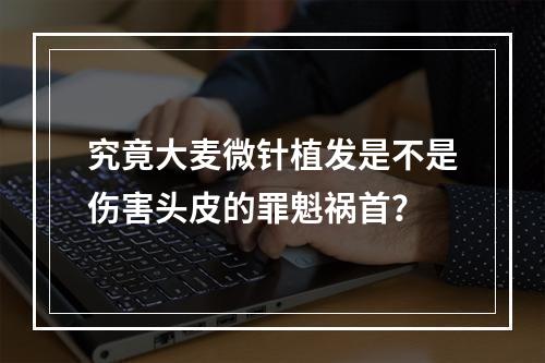 究竟大麦微针植发是不是伤害头皮的罪魁祸首？