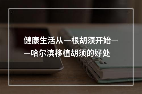 健康生活从一根胡须开始——哈尔滨移植胡须的好处