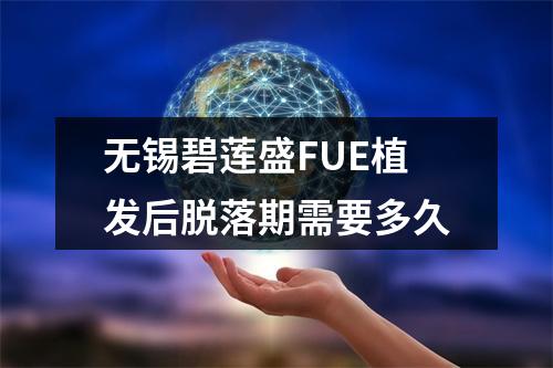 无锡碧莲盛FUE植发后脱落期需要多久