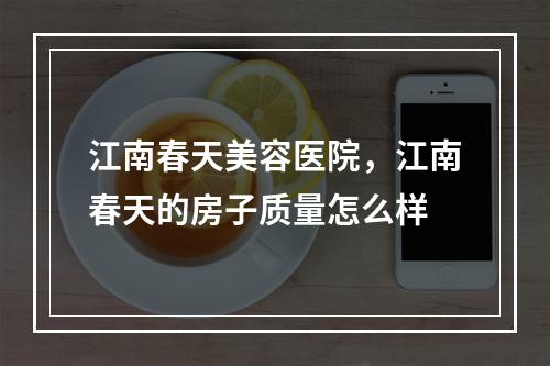 江南春天美容医院，江南春天的房子质量怎么样