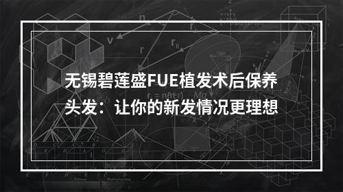 无锡碧莲盛FUE植发术后保养头发：让你的新发情况更理想