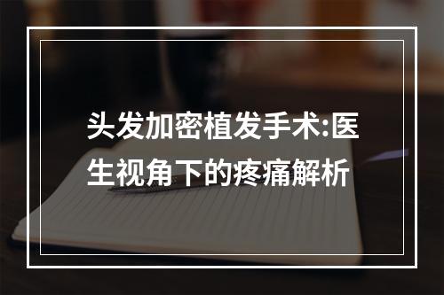 头发加密植发手术:医生视角下的疼痛解析