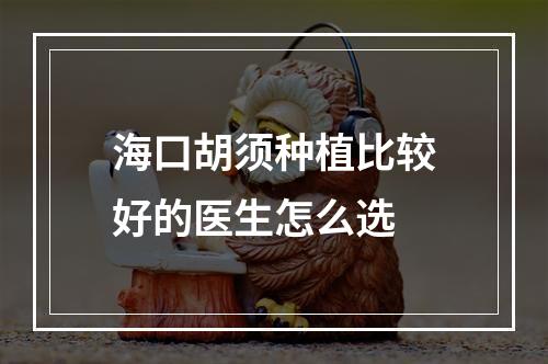 海口胡须种植比较好的医生怎么选