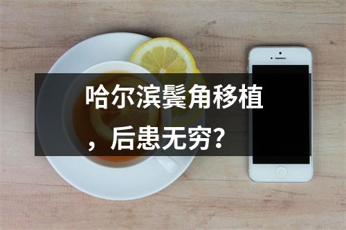 哈尔滨鬓角移植，后患无穷？