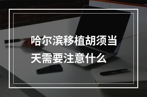 哈尔滨移植胡须当天需要注意什么