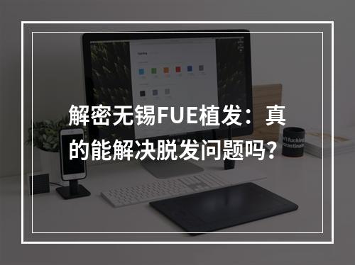 解密无锡FUE植发：真的能解决脱发问题吗？