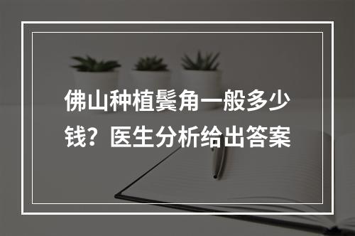 佛山种植鬓角一般多少钱？医生分析给出答案