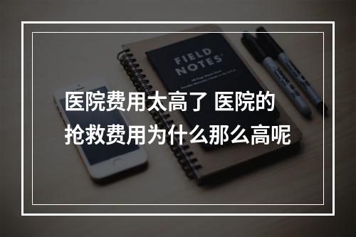 医院费用太高了 医院的抢救费用为什么那么高呢