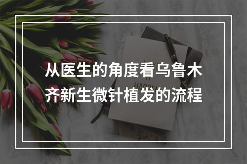 从医生的角度看乌鲁木齐新生微针植发的流程