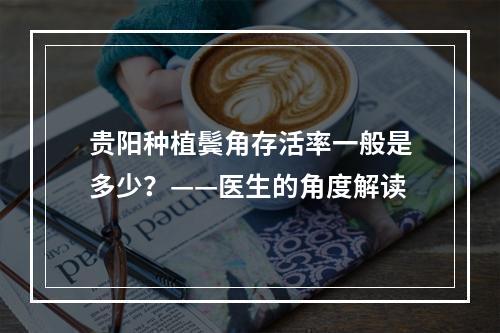 贵阳种植鬓角存活率一般是多少？——医生的角度解读