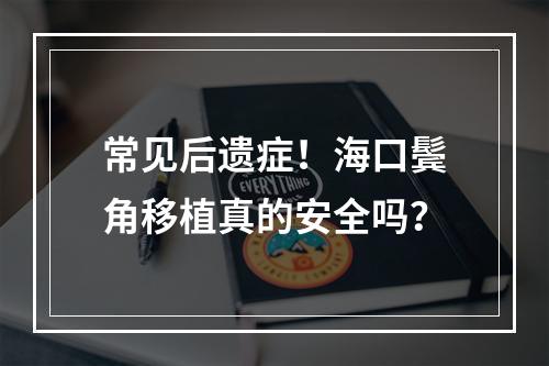 常见后遗症！海口鬓角移植真的安全吗？