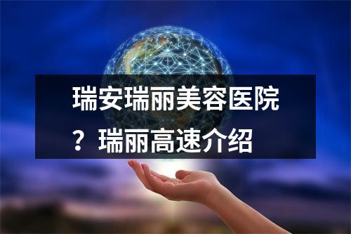 瑞安瑞丽美容医院？瑞丽高速介绍