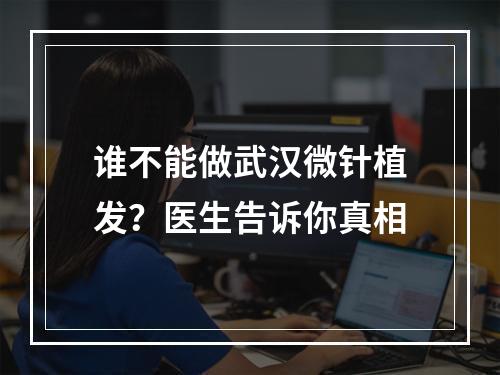 谁不能做武汉微针植发？医生告诉你真相