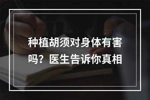 种植胡须对身体有害吗？医生告诉你真相