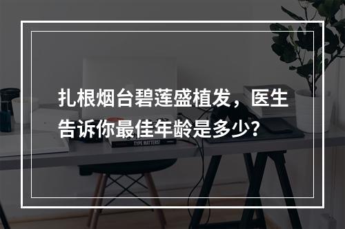 扎根烟台碧莲盛植发，医生告诉你最佳年龄是多少？