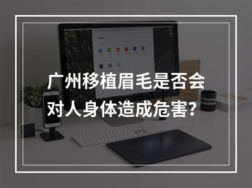 广州移植眉毛是否会对人身体造成危害？