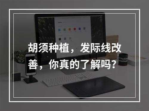 胡须种植，发际线改善，你真的了解吗？