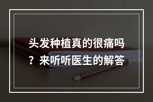 头发种植真的很痛吗？来听听医生的解答