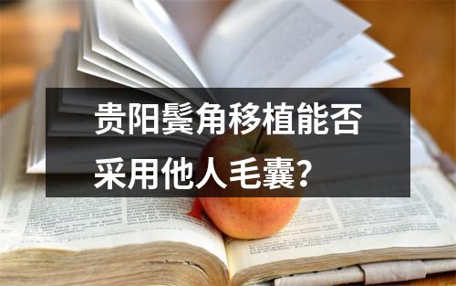 贵阳鬓角移植能否采用他人毛囊？