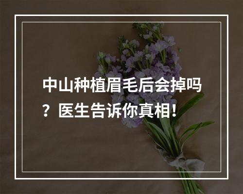 中山种植眉毛后会掉吗？医生告诉你真相！