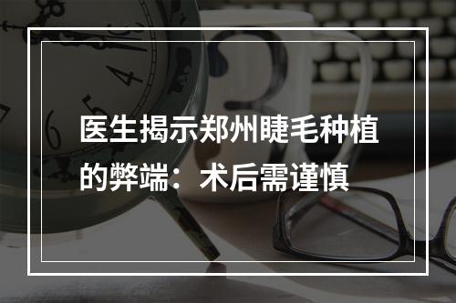 医生揭示郑州睫毛种植的弊端：术后需谨慎