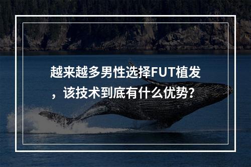 越来越多男性选择FUT植发，该技术到底有什么优势？