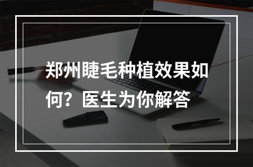 郑州睫毛种植效果如何？医生为你解答