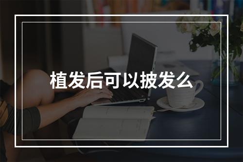 植发后可以披发么