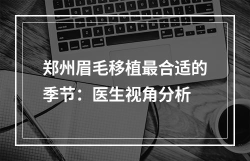 郑州眉毛移植最合适的季节：医生视角分析