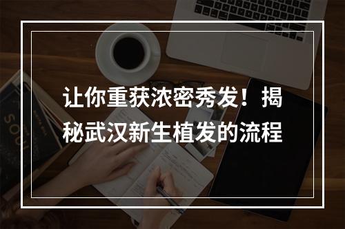 让你重获浓密秀发！揭秘武汉新生植发的流程