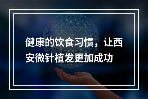 健康的饮食习惯，让西安微针植发更加成功