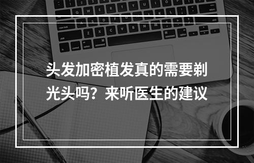 头发加密植发真的需要剃光头吗？来听医生的建议