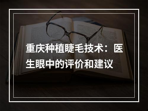 重庆种植睫毛技术：医生眼中的评价和建议