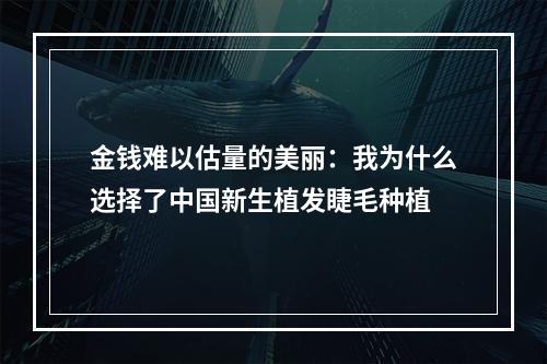 金钱难以估量的美丽：我为什么选择了中国新生植发睫毛种植