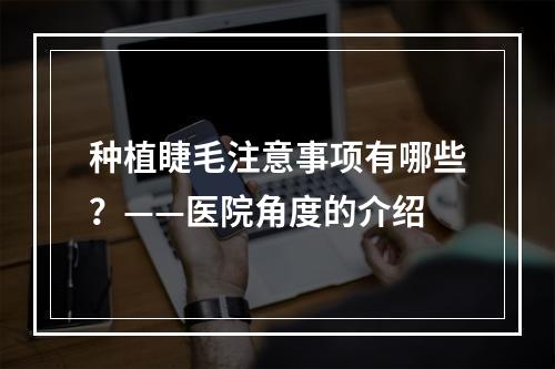 种植睫毛注意事项有哪些？——医院角度的介绍