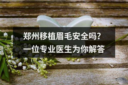 郑州移植眉毛安全吗？一位专业医生为你解答