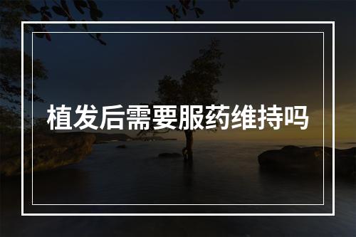 植发后需要服药维持吗