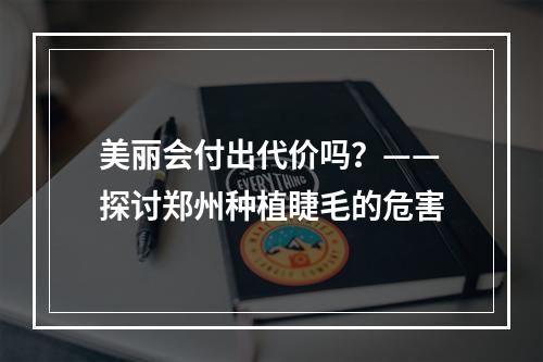 美丽会付出代价吗？——探讨郑州种植睫毛的危害