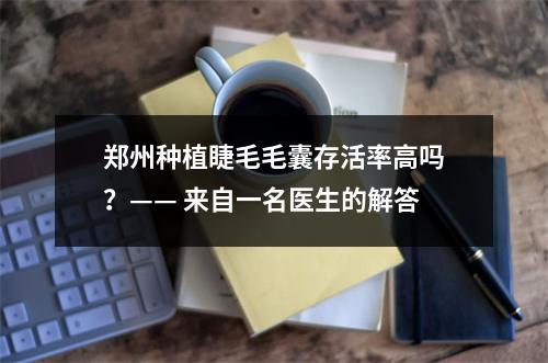 郑州种植睫毛毛囊存活率高吗？—— 来自一名医生的解答